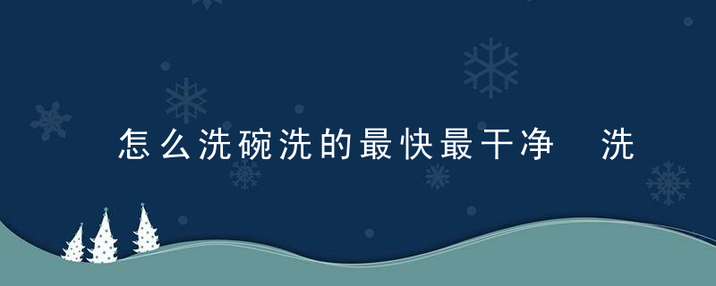 怎么洗碗洗的最快最干净 洗碗又快又干净的方法